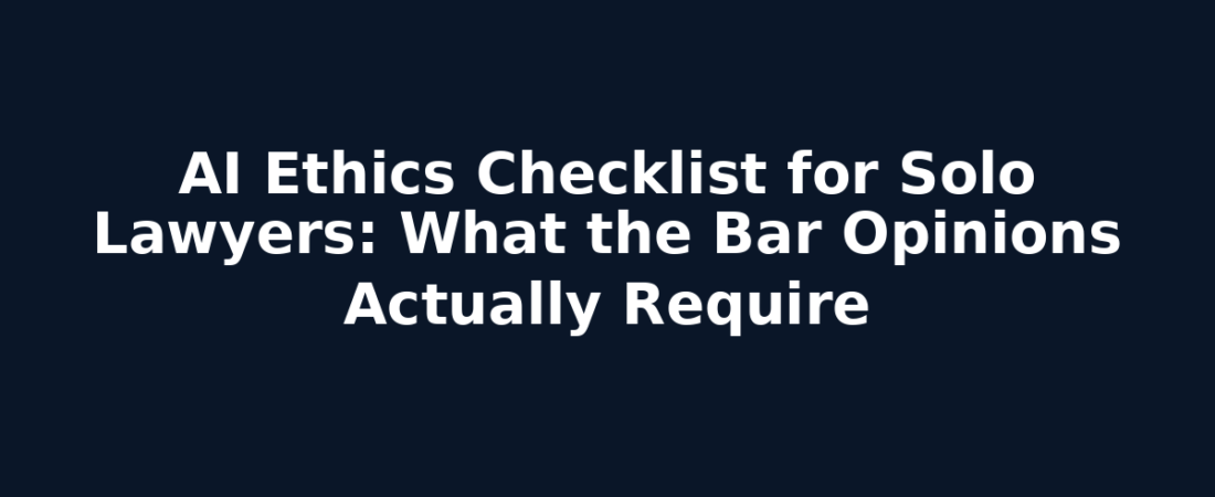 AI Ethics Checklist for Solo Lawyers: What the Bar Opinions Actually Require
