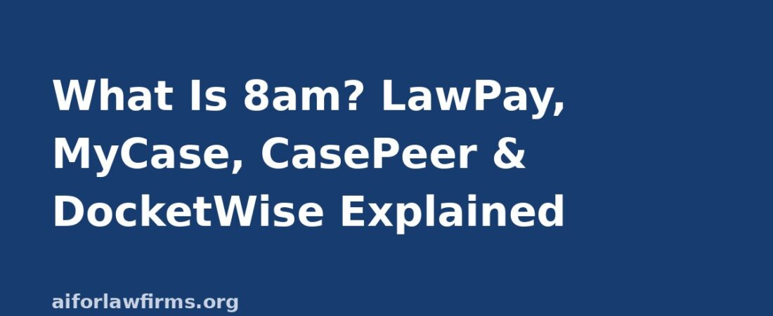 What Is 8am? LawPay, MyCase, CasePeer, and DocketWise Explained