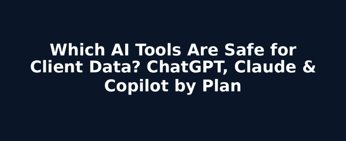 Which AI Tools Are Safe for Client Data? ChatGPT, Claude & Copilot by Plan